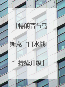 特朗普与马斯克“口水战”持续升级