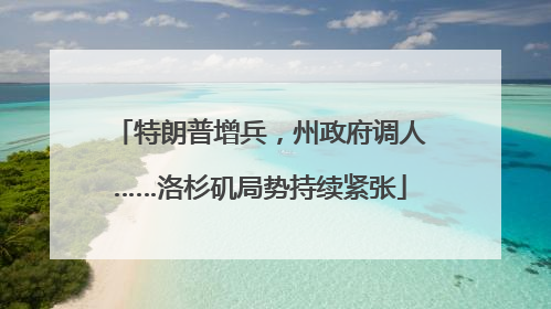 特朗普增兵，州政府调人……洛杉矶局势持续紧张