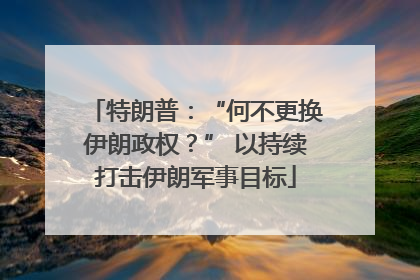 特朗普：“何不更换伊朗政权？” 以持续打击伊朗军事目标