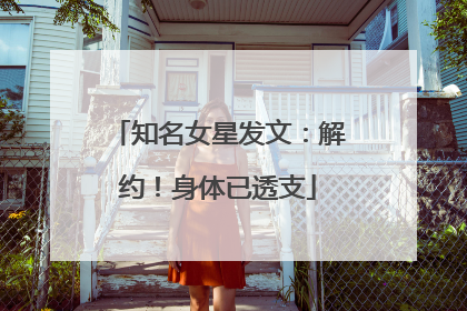 知名女星发文：解约！身体已透支