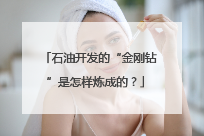 石油开发的“金刚钻”是怎样炼成的？