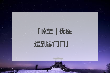 瞭望｜优医送到家门口