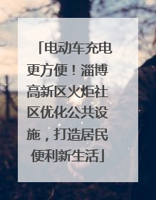 电动车充电更方便！淄博高新区火炬社区优化公共设施，打造居民便利新生活
