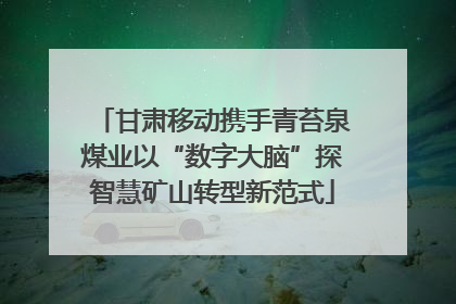 甘肃移动携手青苔泉煤业以“数字大脑”探智慧矿山转型新范式