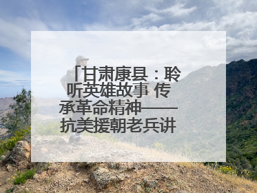 甘肃康县：聆听英雄故事 传承革命精神——抗美援朝老兵讲故事进军营