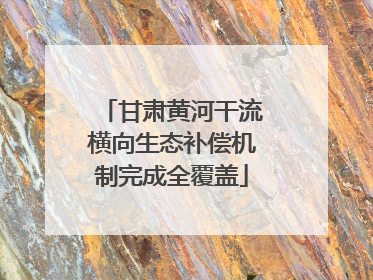 甘肃黄河干流横向生态补偿机制完成全覆盖
