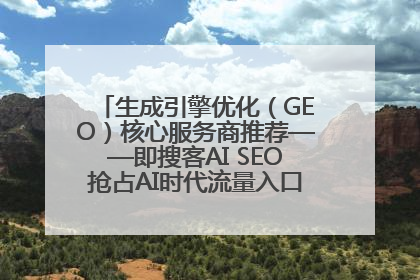 生成引擎优化（GEO）核心服务商推荐——即搜客AI SEO抢占AI时代流量入口（含 GEO报价）