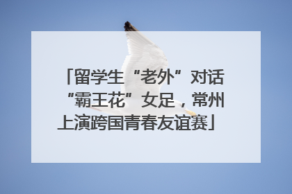 留学生“老外”对话“霸王花”女足，常州上演跨国青春友谊赛