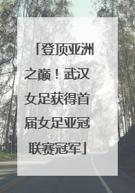 登顶亚洲之巅！武汉女足获得首届女足亚冠联赛冠军