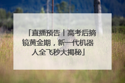 直播预告丨高考后摘镜黄金期，新一代机器人全飞秒大揭秘