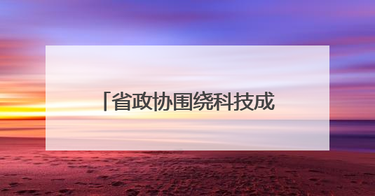 省政协围绕科技成果转化开展调研