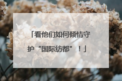 看他们如何倾情守护“国际纺都”！
