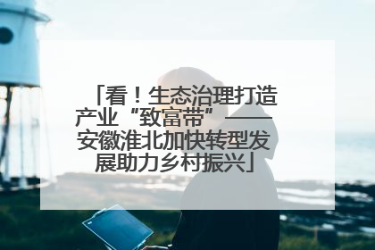 看！生态治理打造产业“致富带”——安徽淮北加快转型发展助力乡村振兴