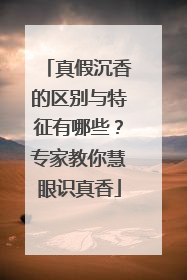 真假沉香的区别与特征有哪些？专家教你慧眼识真香