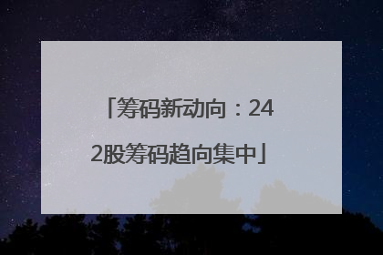 筹码新动向：242股筹码趋向集中