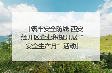 筑牢安全防线 西安经开区企业积极开展“安全生产月”活动