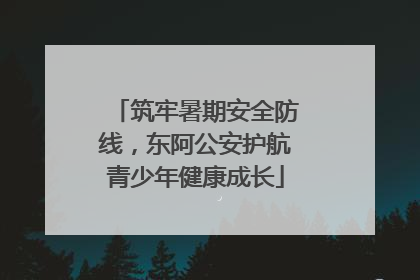 筑牢暑期安全防线，东阿公安护航青少年健康成长