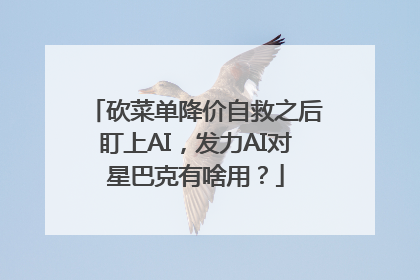 砍菜单降价自救之后盯上AI，发力AI对星巴克有啥用？