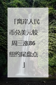 离岸人民币兑美元较周三涨86纽约尾盘点
