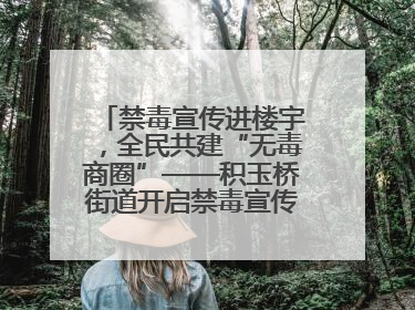 禁毒宣传进楼宇，全民共建“无毒商圈”——积玉桥街道开启禁毒宣传月系列活动