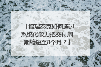 福瑞泰克如何通过系统化能力把交付周期缩短至8个月？