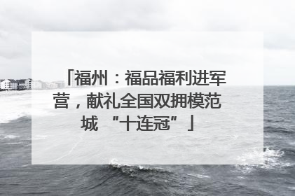 福州：福品福利进军营，献礼全国双拥模范城 “十连冠”