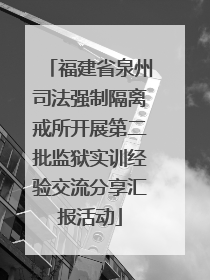 福建省泉州司法强制隔离戒所开展第二批监狱实训经验交流分享汇报活动