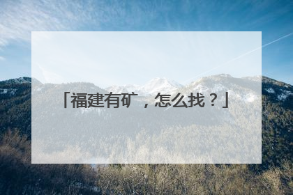 福建有矿，怎么找？
