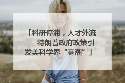 科研停滞，人才外流——特朗普政府政策引发美科学界“寒潮”