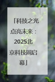 科技之光点亮未来：2025北京科技周启幕
