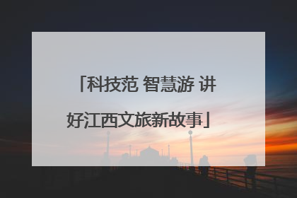 科技范 智慧游 讲好江西文旅新故事