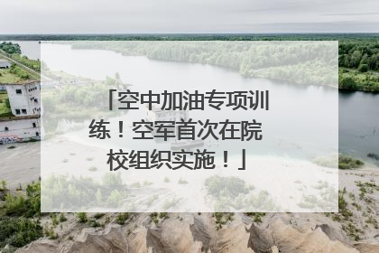 空中加油专项训练！空军首次在院校组织实施！
