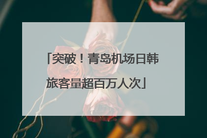 突破！青岛机场日韩旅客量超百万人次