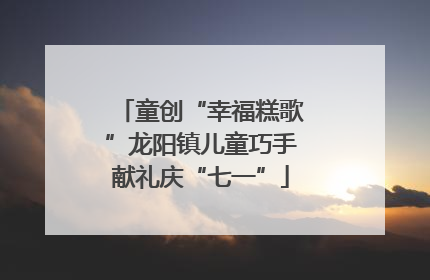 童创“幸福糕歌”龙阳镇儿童巧手献礼庆“七一”