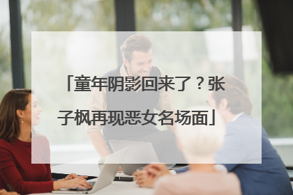童年阴影回来了？张子枫再现恶女名场面