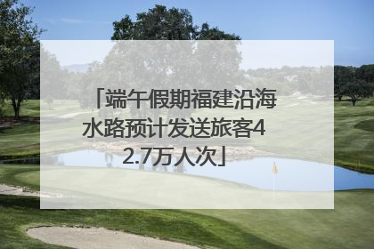 端午假期福建沿海水路预计发送旅客42.7万人次