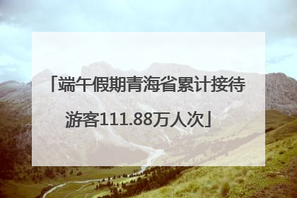 端午假期青海省累计接待游客111.88万人次