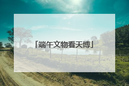 端午文物看天博