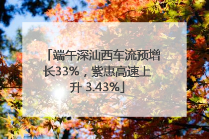 端午深汕西车流预增长33%，紫惠高速上升 3.43%