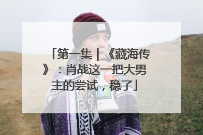 第一集｜《藏海传》：肖战这一把大男主的尝试，稳了