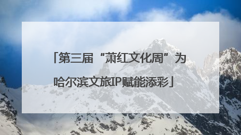 第三届“萧红文化周”为哈尔滨文旅IP赋能添彩