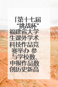 第十七届“挑战杯”福建省大学生课外学术科技作品竞赛举办 参与学校数、申报作品数创历史新高