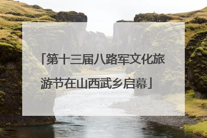 第十三届八路军文化旅游节在山西武乡启幕
