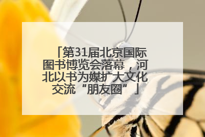 第31届北京国际图书博览会落幕，河北以书为媒扩大文化交流“朋友圈”