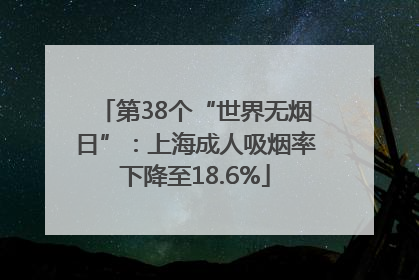第38个“世界无烟日”：上海成人吸烟率下降至18.6%