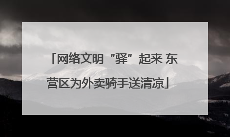 网络文明“驿”起来 东营区为外卖骑手送清凉