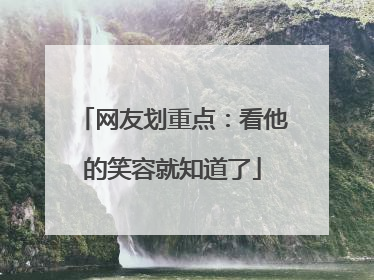 网友划重点：看他的笑容就知道了