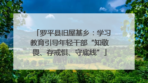 罗平县旧屋基乡：学习教育引导年轻干部“知敬畏、存戒惧、守底线”