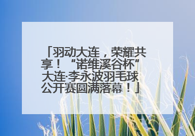 羽动大连，荣耀共享！“诺维溪谷杯”大连·李永波羽毛球公开赛圆满落幕！