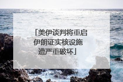 美伊谈判将重启 伊朗证实核设施遭严重破坏